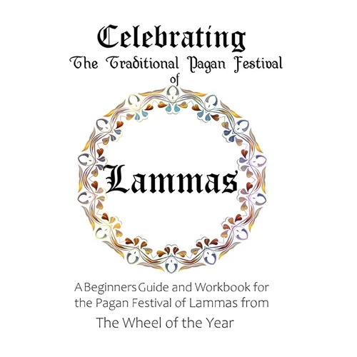 Celebrating the Traditional Pagan Festival of Lammas: A Beginners Guide and Workbook for the Pagan Festival of Lammas from the Wheel from the Year - Paperback