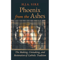 Phoenix from the Ashes: The Making, Unmaking, and Restoration of Catholic Tradition - Hardcover