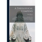 A Theological Compend [microform]: Containing a System of Divinity, or, a Brief View of the Evidences, Doctrines, Morals and Institutions of Christian - Paperback