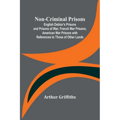 Non-Criminal Prisons; English Debtor's Prisons and Prisons of War; French War Prisons; American War Prisons with References to Those of Other Lands - Paperback