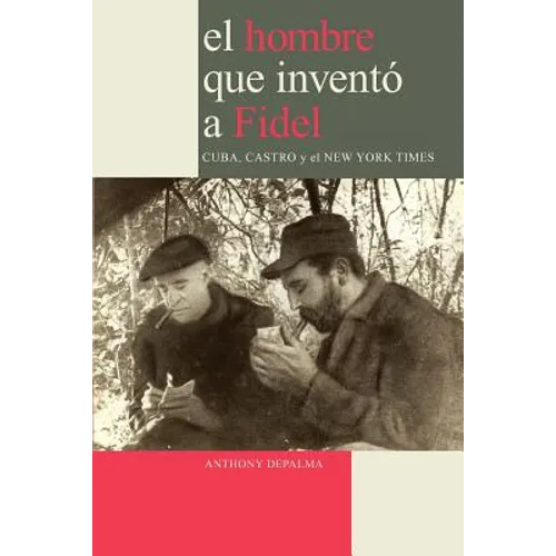 El Hombre que Inventó a Fidel. Cuba, Castro y el New York Times - Paperback
