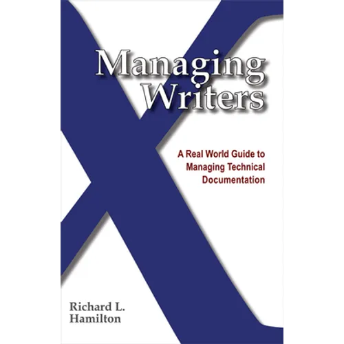 Managing Writers: A Real World Guide to Managing Technical Documentation - Paperback