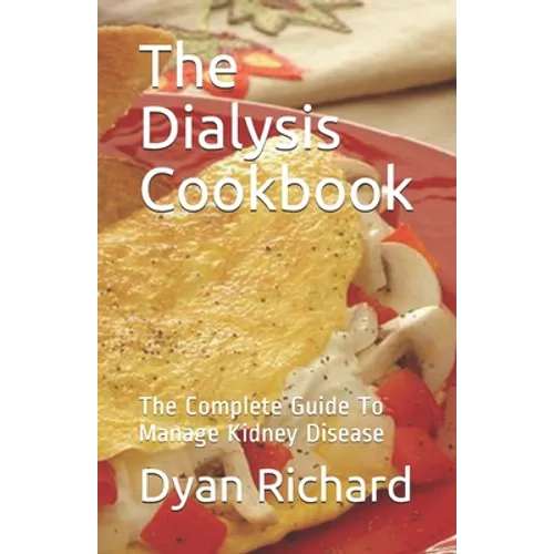 The Dialysis Cookbook: The Complete Guide To Manage Kidney Disease - Paperback