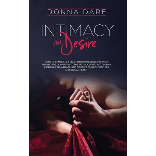Intimacy and Desire: How to stimulate a relationship discovering what she/he really wants into the bed. A journey into sexual fantasies in - Hardcover