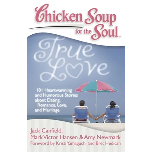 Chicken Soup for the Soul: True Love: 101 Heartwarming and Humorous Stories about Dating, Romance, Love, and Marriage - Paperback