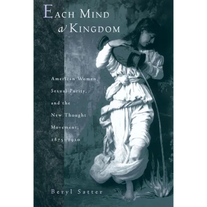 Each Mind a Kingdom: American Women, Sexual Purity, and the New Thought Movement, 1875-1920 - Paperback