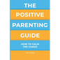 The Positive Parenting Guide: How To Calm The Chaos Of Being A Parent & Be A Nurturing Confident Influence - Paperback