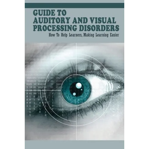 Guide To Auditory & Visual Processing Disorders: How To Help Learners, Making Learning Easier: How To Help Students With Visual Processing Disorders - Paperback
