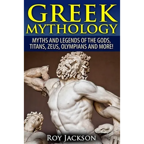 Greek Mythology: Myths And Legends Of The Gods, Titans, Zeus, Olympians and More! - Paperback