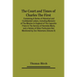 The Court And Times Of Charles The First: Containing A Series Of Historical And Confidential Letters, Including Memoirs Of The Mission In England Of T - Paperback