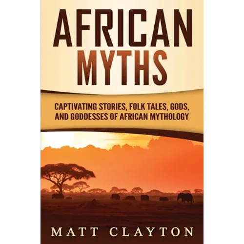 African Myths: Captivating Stories, Folk Tales, Gods, and Goddesses of African Mythology - Paperback