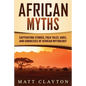 African Myths: Captivating Stories, Folk Tales, Gods, and Goddesses of African Mythology - Paperback