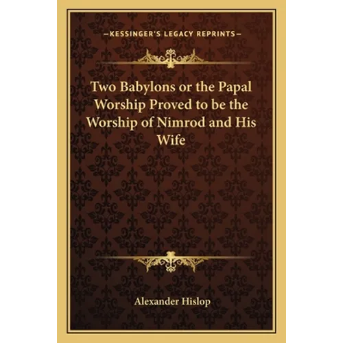 Two Babylons or the Papal Worship Proved to Be the Worship of Nimrod and His Wife - Paperback