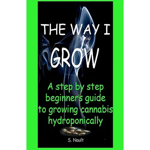 The Way I Grow: A step by step beginner's guide to growing Cannabis hydroponically - Paperback