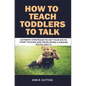 How to Teach Toddlers to Talk: Ultimate Strategies to Get Your Kid to Start Talking and Developing a Proper Social Skills - Paperback