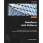 Salesforce Anti-Patterns: Create powerful Salesforce architectures by learning from common mistakes made on the platform - Paperback
