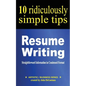Resume Writing: 10 Ridiculously Simple Tips: Straightforward information in condensed format about writing a great resume - Paperback