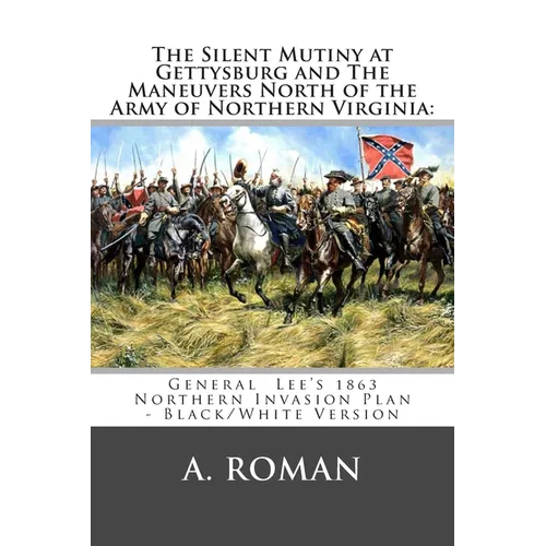 The Silent Mutiny at Gettysburg and The Maneuvers North of the Army of Northern Virginia: : General Lee's 1863 Northern Invasion Plan - Black/White Ve - Paperback