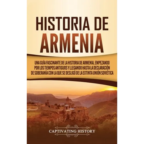 Historia de Armenia: Una guía fascinante de la historia de Armenia, empezando por los tiempos antiguos y llegando hasta la Declaración de S - Hardcover
