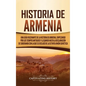 Historia de Armenia: Una guía fascinante de la historia de Armenia, empezando por los tiempos antiguos y llegando hasta la Declaración de S - Hardcover