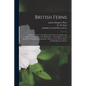 British Ferns: an Introduction to the Study of the Ferns, Lycopods, and Equiseta Indigenous to the British Isles: With Chapters on th - Paperback