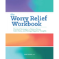 The Worry Relief Workbook: Practical Strategies to Reduce Stress, Calm Fears, and Manage Negative Thoughts - Paperback