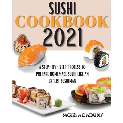 Sushi Cookbook 2021: A Step-By-Step Process To Prepare Homemade Sushi Like An Expert Sushiman - Paperback