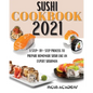 Sushi Cookbook 2021: A Step-By-Step Process To Prepare Homemade Sushi Like An Expert Sushiman - Paperback
