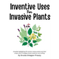 Inventive Uses for Invasive Plants: A booklet highlighting 30 common noxious plants and their unique uses in foraging, herbal medicine, and crafting. - Paperback
