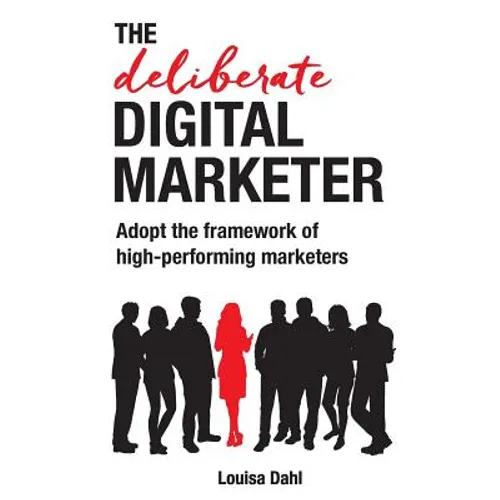 The Deliberate Digital Marketer: Adopt the Framework of High-Performing Marketers - Paperback