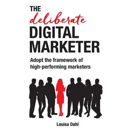 The Deliberate Digital Marketer: Adopt the Framework of High-Performing Marketers - Paperback