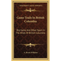 Game Trails In British Columbia: Big Game And Other Sport In The Wilds Of British Columbia - Hardcover