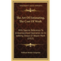 The Art Of Estimating, The Cost Of Work: With Special Reference To Unstandardized Operation As In Jobbing Shops Or Repair Work (1915) - Hardcover