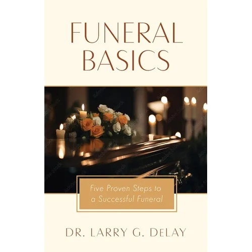 Funeral Basics: Five Proven Steps to Successful Funeral Preparation - Paperback