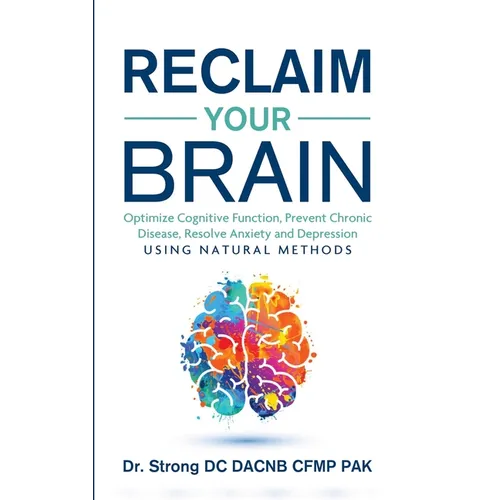 Reclaim Your Brain: Optimize Cognitive Function, Prevent Chronic Disease, Resolve Anxiety And Depression Using Natural Methods - Paperback