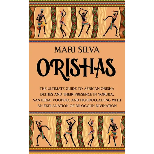 Orishas: The Ultimate Guide to African Orisha Deities and Their Presence in Yoruba, Santeria, Voodoo, and Hoodoo, Along with an Explanation of Diloggu - Hardcover