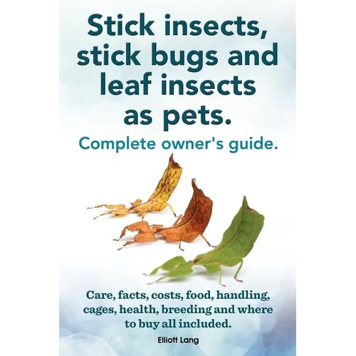 Stick Insects, Stick Bugs and Leaf Insects as Pets. Stick Insects Care, Facts, Costs, Food, Handling, Cages, Health, Breeding and Where to Buy All Inc - Paperback