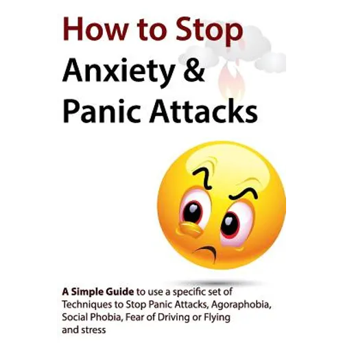 How to Stop Anxiety & Panic Attacks: A Simple Guide to using a specific set of Techniques to Stop Panic Attacks, Agoraphobia, Social Phobia, Fear of D - Paperback
