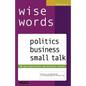 wise words: politics business small talk: 50 key expressions and business idioms; Wortschatz und Redewendungen für Wirtschaftsenglisch und Small Talk - Paperback