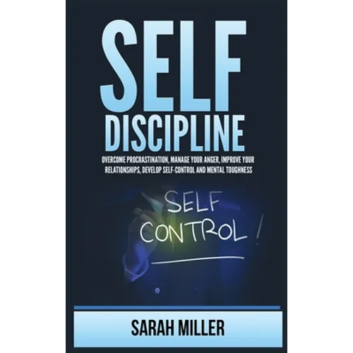 Self-Discipline: Overcome Procrastination, Manage Your Anger, Improve Your Relationships, Develop Self-Control and Mental Toughness - Hardcover