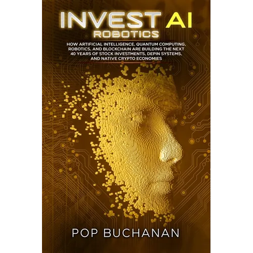 Invest AI Robotics: How Artificial Intelligence, Quantum Computing, Robotics, and Blockchain Are Building the Next 40 Years of Stock Investments, DePI - Paperback
