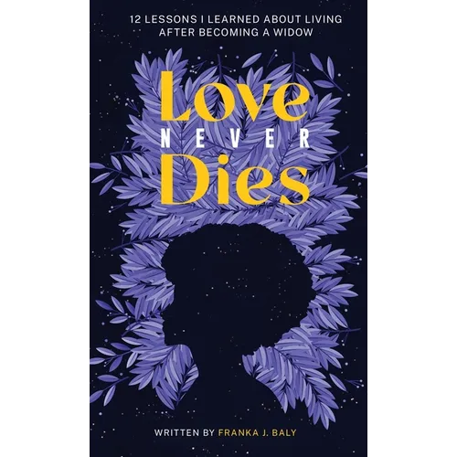 Love Never Dies: 12 Lessons I Learned About Living After Becoming a Widow - Hardcover