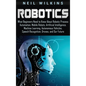 Robotics: What Beginners Need to Know about Robotic Process Automation, Mobile Robots, Artificial Intelligence, Machine Learning - Hardcover