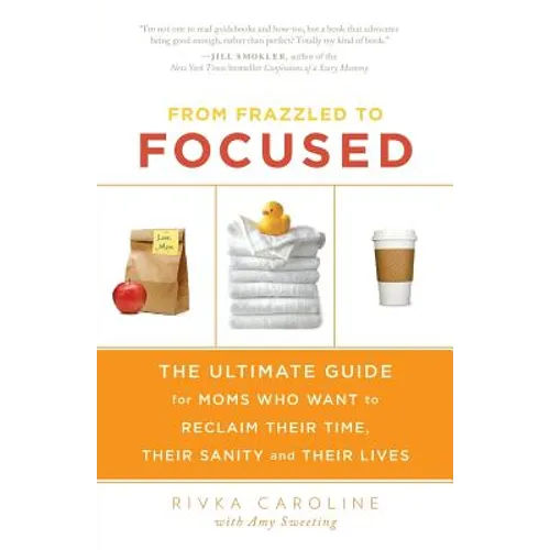 From Frazzled to Focused: The Ultimate Guide for Moms Who Want to Reclaim Their Time, Their Sanity and Their Lives - Paperback