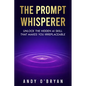The Prompt Whisperer: Unlock the Hidden AI Skill That Makes You Irreplaceable - Paperback