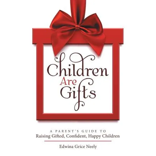 Children Are Gifts: A Parent'S Guide to Raising Gifted, Confident, Happy Children - Paperback