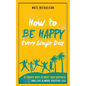 How to Be Happy Every Single Day: 63 Proven Ways to Boost Your Happiness and Live a More Positive Life - Paperback