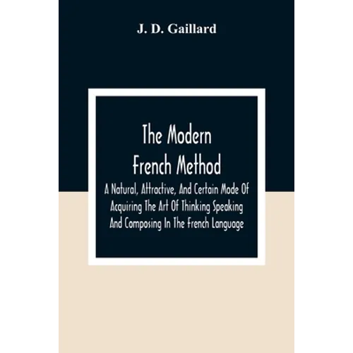 The Modern French Method: A Natural, Attractive, And Certain Mode Of Acquiring The Art Of Thinking Speaking And Composing In The French Language - Paperback