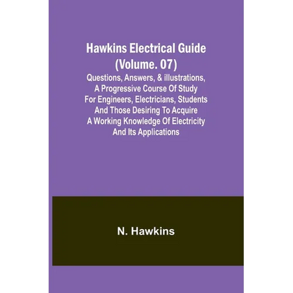 Hawkins Electrical Guide(Volume. 07) Questions, Answers, & Illustrations, A progressive course of study for engineers, electricians, students and thos - Paperback