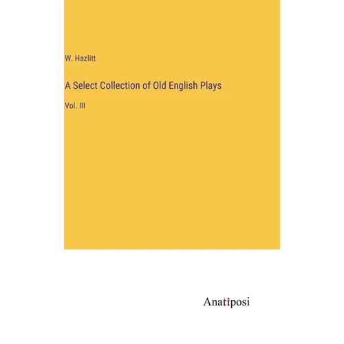 A Select Collection of Old English Plays: Vol. III - Hardcover